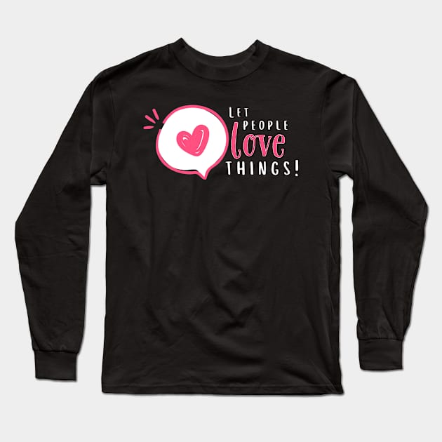 Let People Love Things! Long Sleeve T-Shirt by Valley of Oh